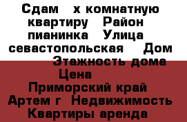Сдам 2-х комнатную квартиру › Район ­ пианинка › Улица ­ севастопольская  › Дом ­ 11/1 › Этажность дома ­ 5 › Цена ­ 18 000 - Приморский край, Артем г. Недвижимость » Квартиры аренда   